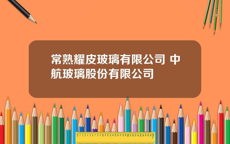 常熟耀皮玻璃有限公司 中航玻璃股份有限公司